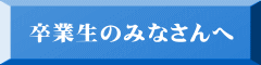 卒業生のみなさんへ